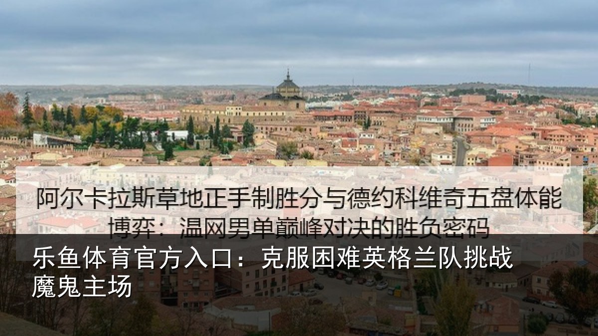 乐鱼体育官方入口:克服困难英格兰队挑战魔鬼主场