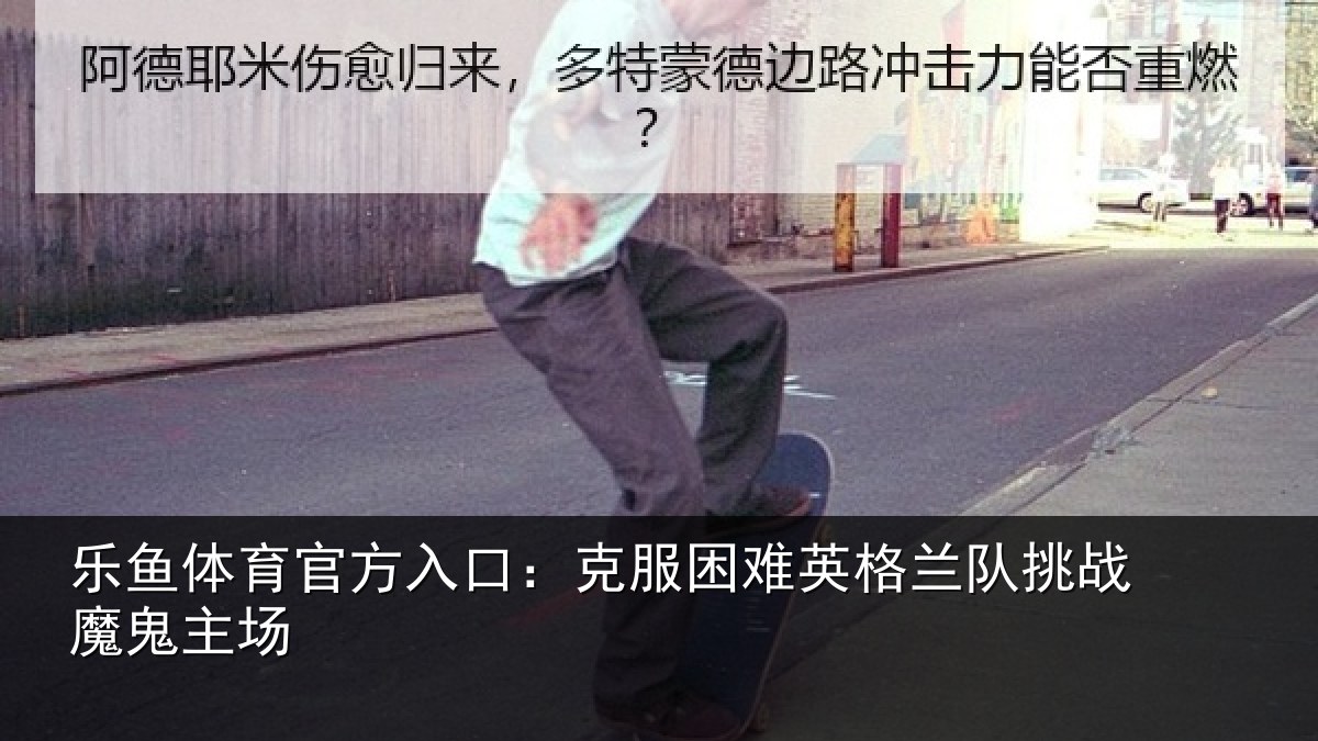 乐鱼体育官方入口:克服困难英格兰队挑战魔鬼主场